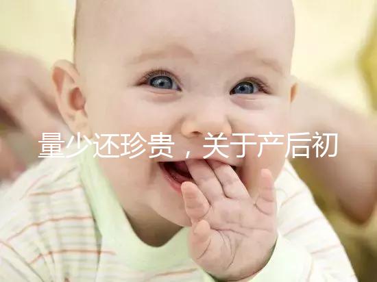 量少還珍貴，關于產后初乳的特點你知多少？