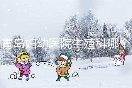 青島婦幼醫院生殖科哪個醫生做試管嬰兒移植技術較好?