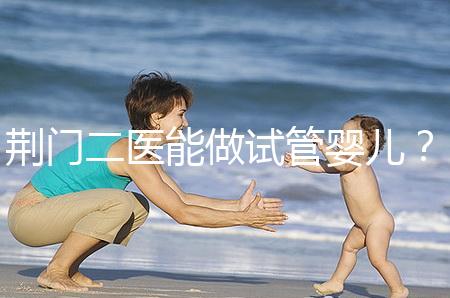 荊門二醫能做試管嬰兒？湖北省內這些城市才真的能做