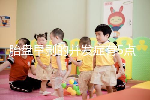 胎盤早剝的并發癥有5點，對胎兒的影響相當大