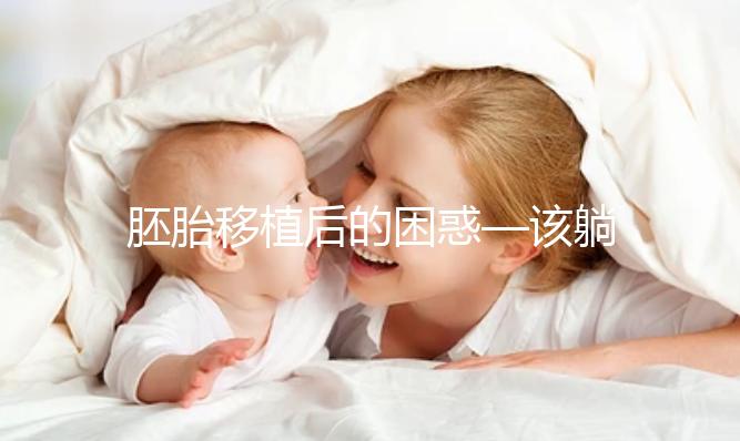 胚胎移植后的困惑—該躺還是不該躺？