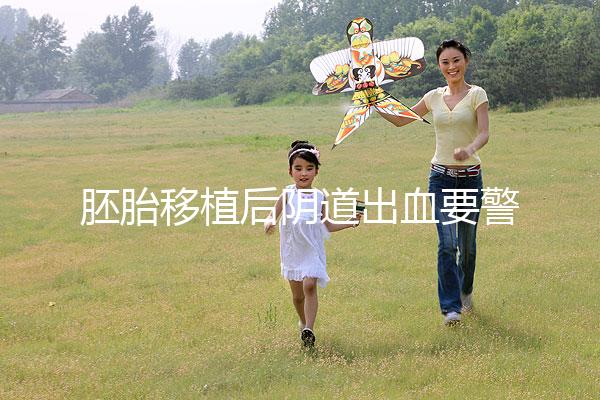 胚胎移植后陰道出血要警惕，這3大征兆預示著床失敗