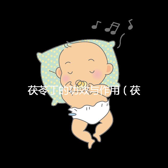 茯苓丁的功效與作用（茯苓丁的功效與作用禁忌）