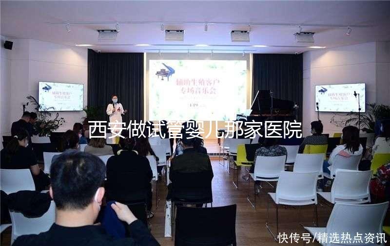 西安做試管嬰兒那家醫(yī)院好？2025年最新排名、成功率與選擇全攻略