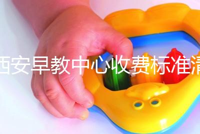 西安早教中心收費(fèi)標(biāo)準(zhǔn)清單，碑林哪個價(jià)格適中