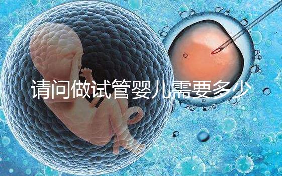 請問做試管嬰兒需要多少錢？