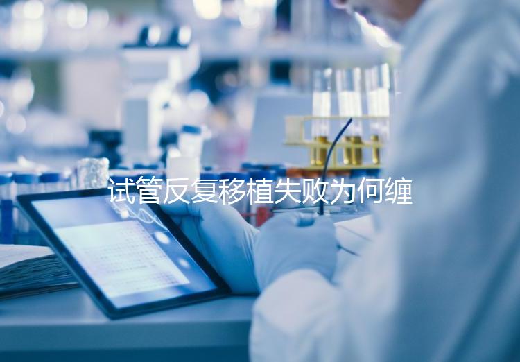 試管反復(fù)移植失敗為何纏上你？或是這4種原因在作祟