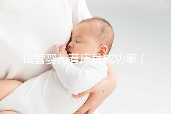 試管嬰兒著床后成功率（試管嬰兒著床后多久才算穩定）