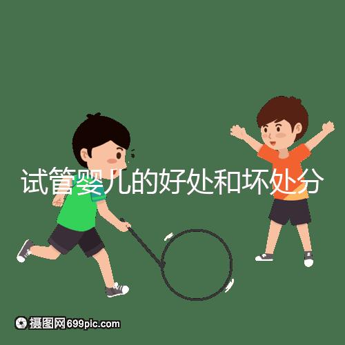 試管嬰兒的好處和壞處分別是什么？試管優(yōu)缺點(diǎn)詳細(xì)解析