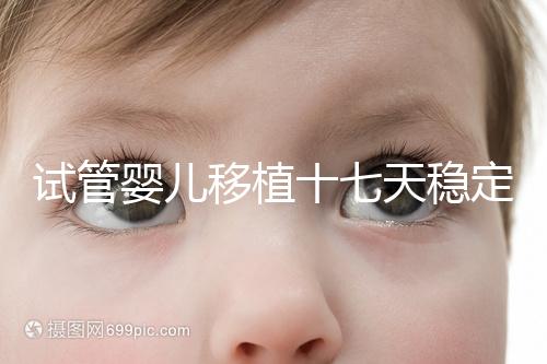 試管嬰兒移植十七天穩(wěn)定了嗎？孕酮or血值正常別擔(dān)心