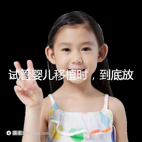 試管嬰兒移植時(shí)，到底放幾個(gè)胚胎比較好？