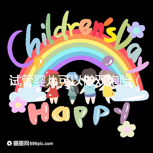 試管嬰兒可以做雙胞胎（試管嬰兒可以做雙胞胎嗎？費用高不高）