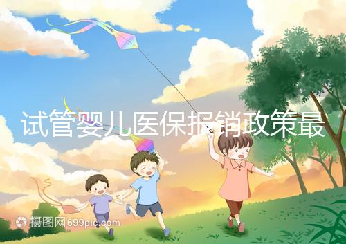 試管嬰兒醫(yī)保報銷政策最新規(guī)定來襲，比例、實行時間都有