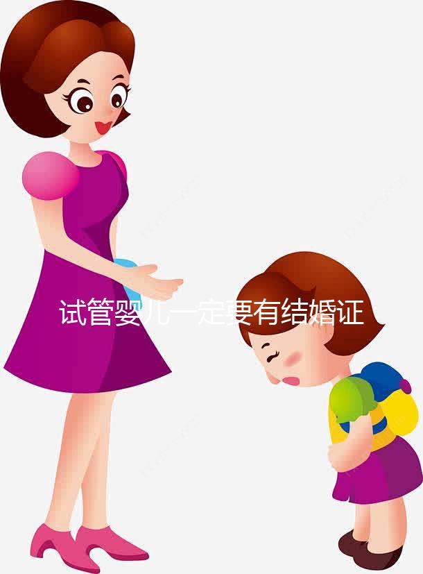 試管嬰兒一定要有結(jié)婚證嗎？做試管嬰兒是否需要結(jié)婚證