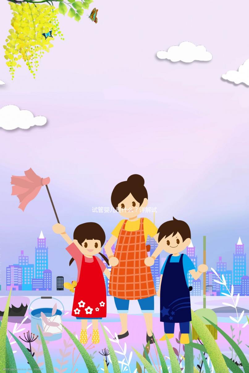 試管嬰兒是什么?詳解試管嬰兒。