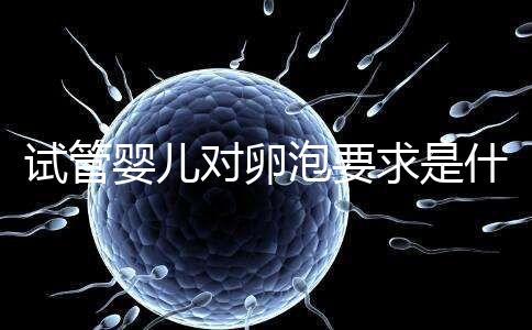 試管嬰兒對卵泡要求是什么?別著急,先聽聽生殖科醫生怎么說