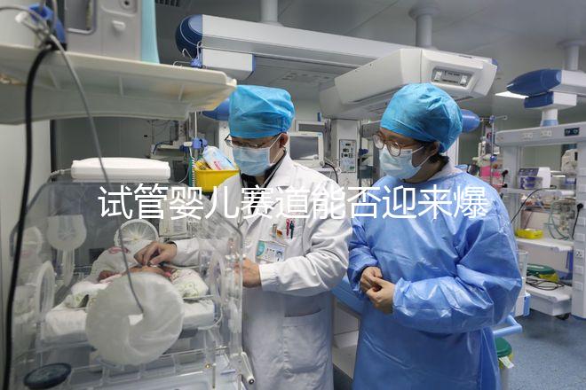 試管嬰兒賽道能否迎來爆發