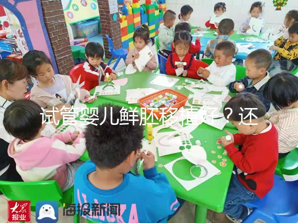 試管嬰兒鮮胚移植好？還是凍胚移植好？