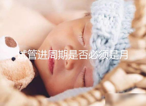 試管進(jìn)周期是否必須是月經(jīng)第二天答案揭曉，這些時(shí)間均行