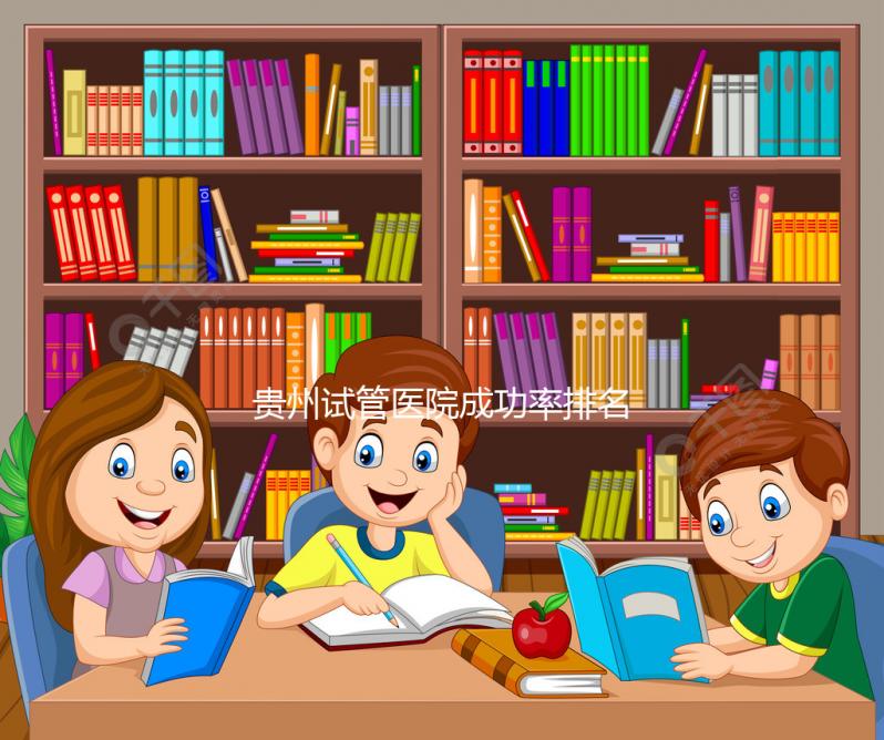 貴州試管醫院成功率排名，2024年貴陽醫學院、省婦幼均上榜