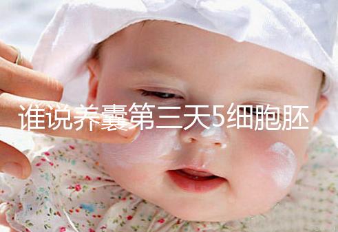 誰說養(yǎng)囊第三天5細(xì)胞胚胎希望渺茫，沒打電話通知說明正常