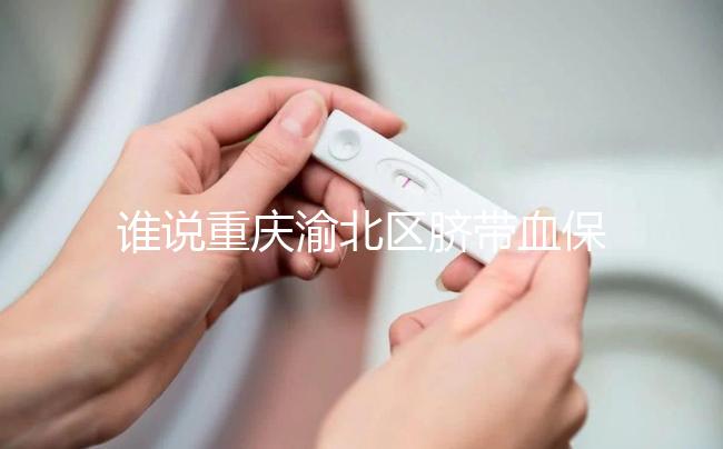 誰說重慶渝北區(qū)臍帶血保存機(jī)構(gòu)收費(fèi)貴,捐給公共庫不花錢