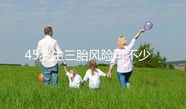 45歲生三胎風險可不少,胎盤早剝、異位妊娠危害很常見