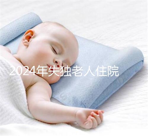 2024年失獨老人住院政策補償這么算！有沒有護理補貼取決于地區