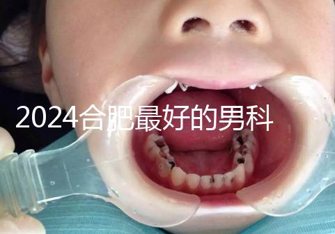 2024合肥最好的男科醫院快速收藏,九龍醫院專業正規