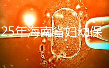 2025年海南省婦幼保健院做三代試管嬰兒需要多少錢？附詳細費用清單與省錢指南