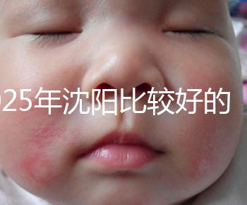 2025年沈陽比較好的試管醫(yī)院有哪幾家？只推薦5家