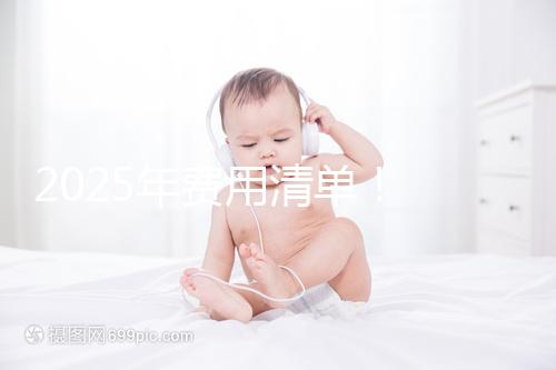 2025年費用清單！ 南昌2025年第三代試管嬰兒手術費用約7元