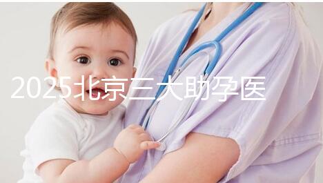 2025北京三大助孕醫(yī)院盤點(diǎn)，幫您實(shí)現(xiàn)生育健康孩子的心愿