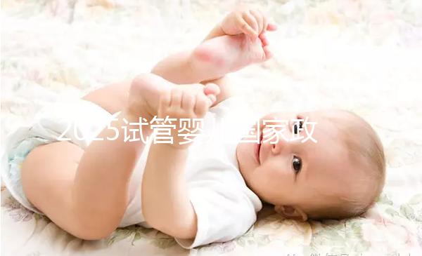 2025試管嬰兒國家政策山東(山東試管嬰兒補(bǔ)助政策)