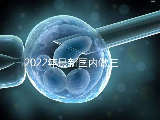 2022年最新國內做三代試管嬰兒醫院排行榜？